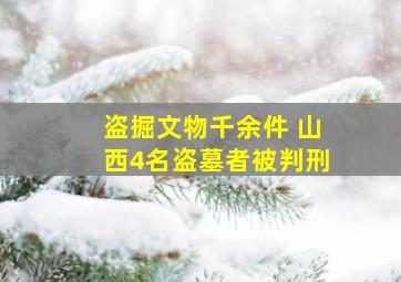 盗掘文物千余件 山西4名盗墓者被判刑